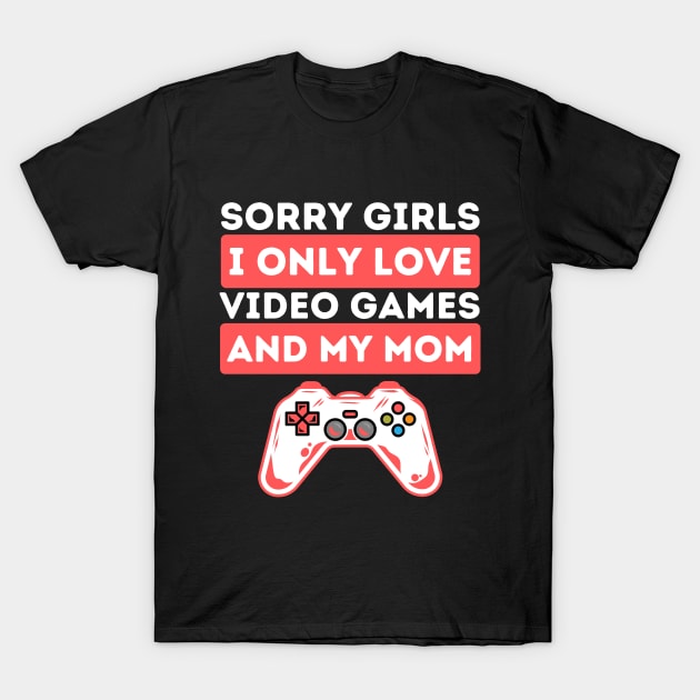 Sorry Girls I Only Love Video Games And My Mom T-Shirt by Teewyld